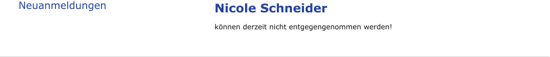 Neuanmeldungen  Nicole Schneider können derzeit nicht entgegengenommen werden!