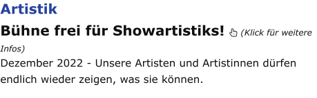 Artistik Bühne frei für Showartistiks!  (Klick für weitere Infos) Dezember 2022 - Unsere Artisten und Artistinnen dürfen endlich wieder zeigen, was sie können.