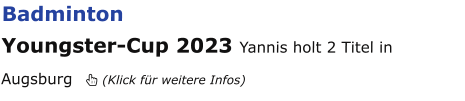 Badminton Youngster-Cup 2023 Yannis holt 2 Titel in Augsburg   (Klick für weitere Infos)